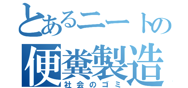 とあるニートの便糞製造（社会のゴミ）