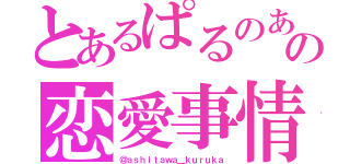 とあるぱるのあの恋愛事情（＠ａｓｈｉｔａｗａ＿ｋｕｒｕｋａ）