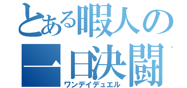 とある暇人の一日決闘（ワンデイデュエル）