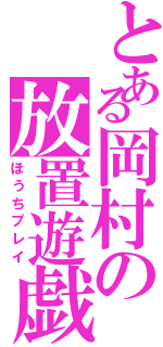 とある岡村の放置遊戯（ほうちプレイ）