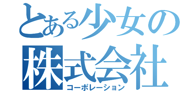 とある少女の株式会社（コーポレーション）