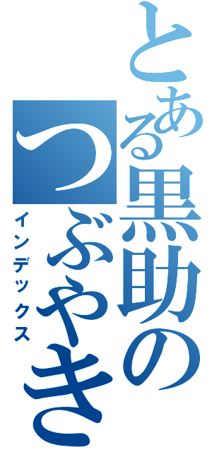 とある黒助のつぶやき（インデックス）