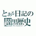 とある日記の超黒歴史（ブラックヒストリー）