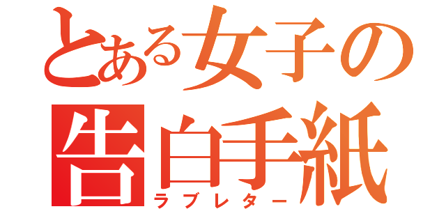 とある女子の告白手紙（ラブレター）