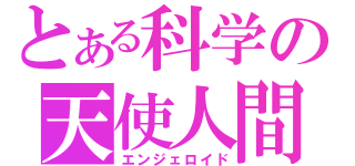 とある科学の天使人間（エンジェロイド）