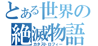 とある世界の絶滅物語（カタストロフィー）