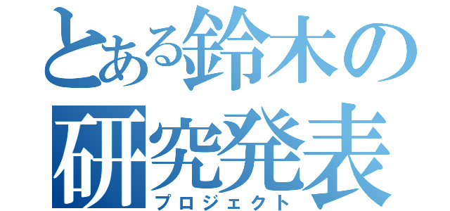 とある鈴木の研究発表（プロジェクト）