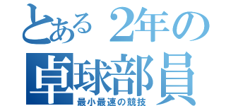 とある２年の卓球部員（最小最速の競技）