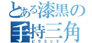 とある漆黒の手持三角（ピラミッド）