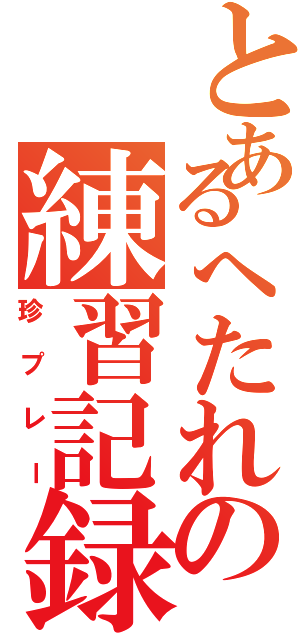 とあるへたれの練習記録（珍プレー）