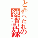 とあるへたれの練習記録（珍プレー）