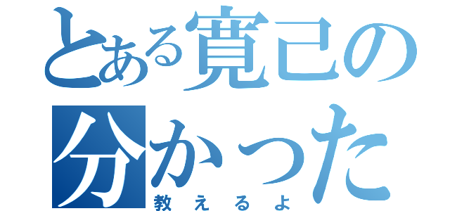 とある寛己の分かったよ（教えるよ）