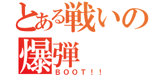 とある戦いの爆弾（ＢＯＯＴ！！）