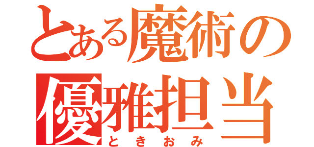 とある魔術の優雅担当（ときおみ）