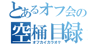 とあるオフ会の空桶目録（オフカイカラオケ）