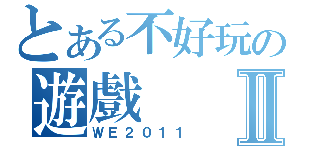 とある不好玩の遊戲Ⅱ（ＷＥ２０１１）