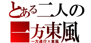 とある二人の一方東風（一方通行×東風）