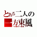 とある二人の一方東風（一方通行×東風）