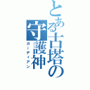 とある古塔の守護神（ガーディアン）