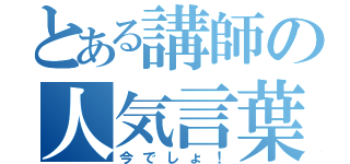 とある講師の人気言葉（今でしょ！）