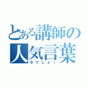 とある講師の人気言葉（今でしょ！）