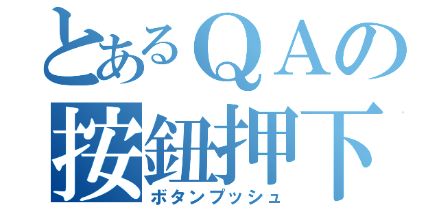 とあるＱＡの按鈕押下（ボタンプッシュ）