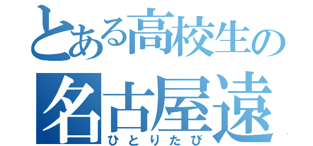 とある高校生の名古屋遠征（ひとりたび）