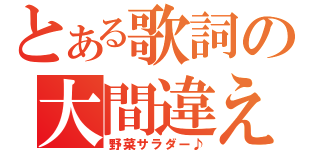 とある歌詞の大間違え（野菜サラダー♪）