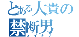 とある大貴の禁断男（オイナリ）