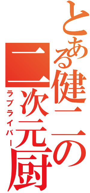 とある健二の二次元厨（ラブライバー）