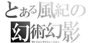 とある風紀の幻術幻影（ヴァニシングイリュージョン）