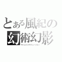 とある風紀の幻術幻影（ヴァニシングイリュージョン）