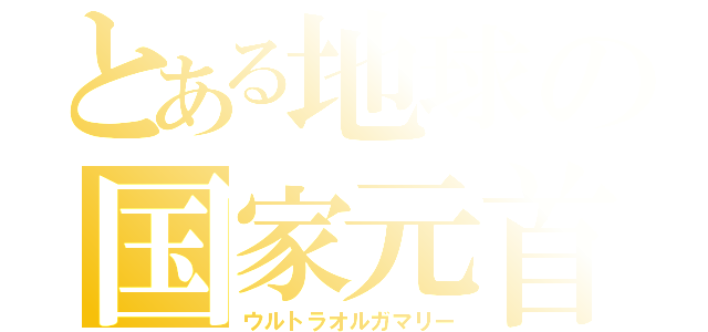 とある地球の国家元首（ウルトラオルガマリー）