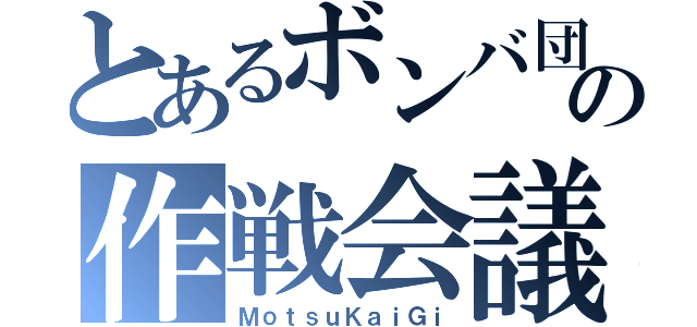 とあるボンバ団の作戦会議（ＭｏｔｓｕＫａｉＧｉ）