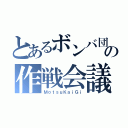 とあるボンバ団の作戦会議（ＭｏｔｓｕＫａｉＧｉ）