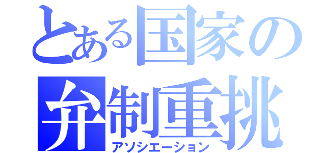 とある国家の弁制重挑（アソシエーション）