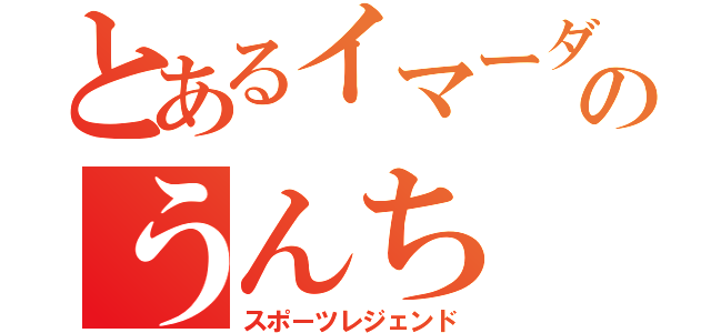 とあるイマーダのうんち（スポーツレジェンド）