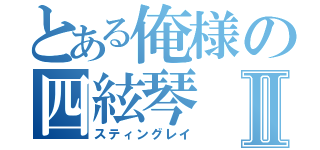 とある俺様の四絃琴Ⅱ（スティングレイ）