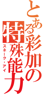 とある彩加の特殊能力（スネーク・アイ）