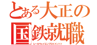 とある大正の国鉄就職（レールウェイエンプロイメントト）