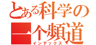 とある科学の一个頻道（インデックス）