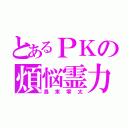 とあるＰＫの煩悩霊力（鳥束零太）