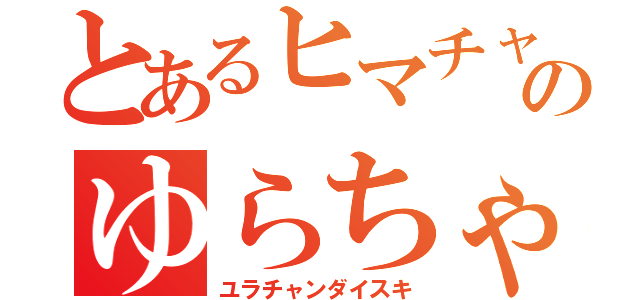 とあるヒマチャのゆらちゃん大好き（ユラチャンダイスキ）