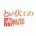 とある伏工の漕艇部（ボートぶ）