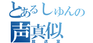 とあるしゅんの声真似（放送室）