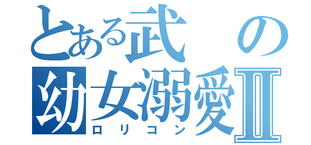 とある武の幼女溺愛Ⅱ（ロリコン）