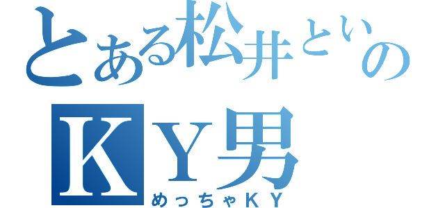 とある松井という名のＫＹ男（めっちゃＫＹ）