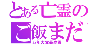 とある亡霊のご飯まだ？（万年大食長寿霊）