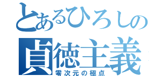 とあるひろしの貞徳主義（零次元の極点）