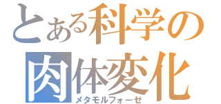 とある科学の肉体変化（メタモルフォーゼ）